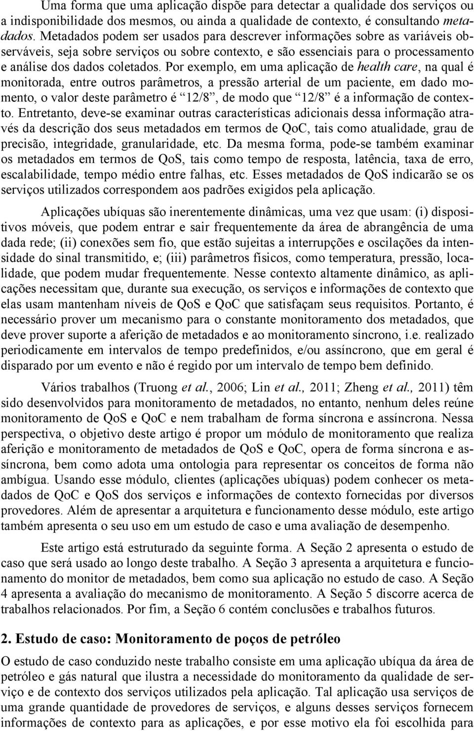 Por exemplo, em uma aplicação de health care, na qual é monitorada, entre outros parâmetros, a pressão arterial de um paciente, em dado momento, o valor deste parâmetro é 12/8, de modo que 12/8 é a