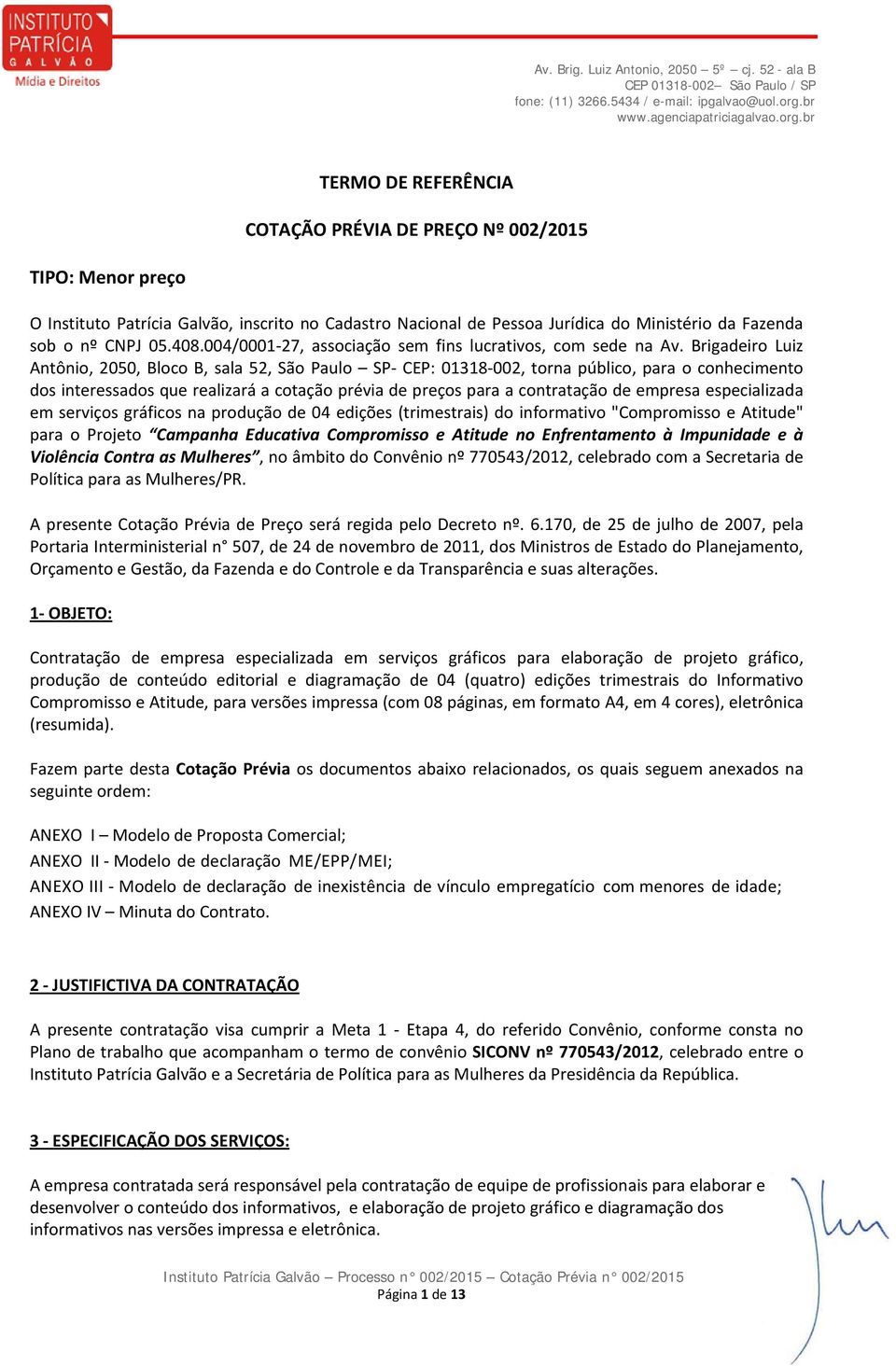 Brigadeiro Luiz Antônio, 2050, Bloco B, sala 52, São Paulo SP CEP: 01318 002, torna público, para o conhecimento dos interessados que realizará a cotação prévia de preços para a contratação de