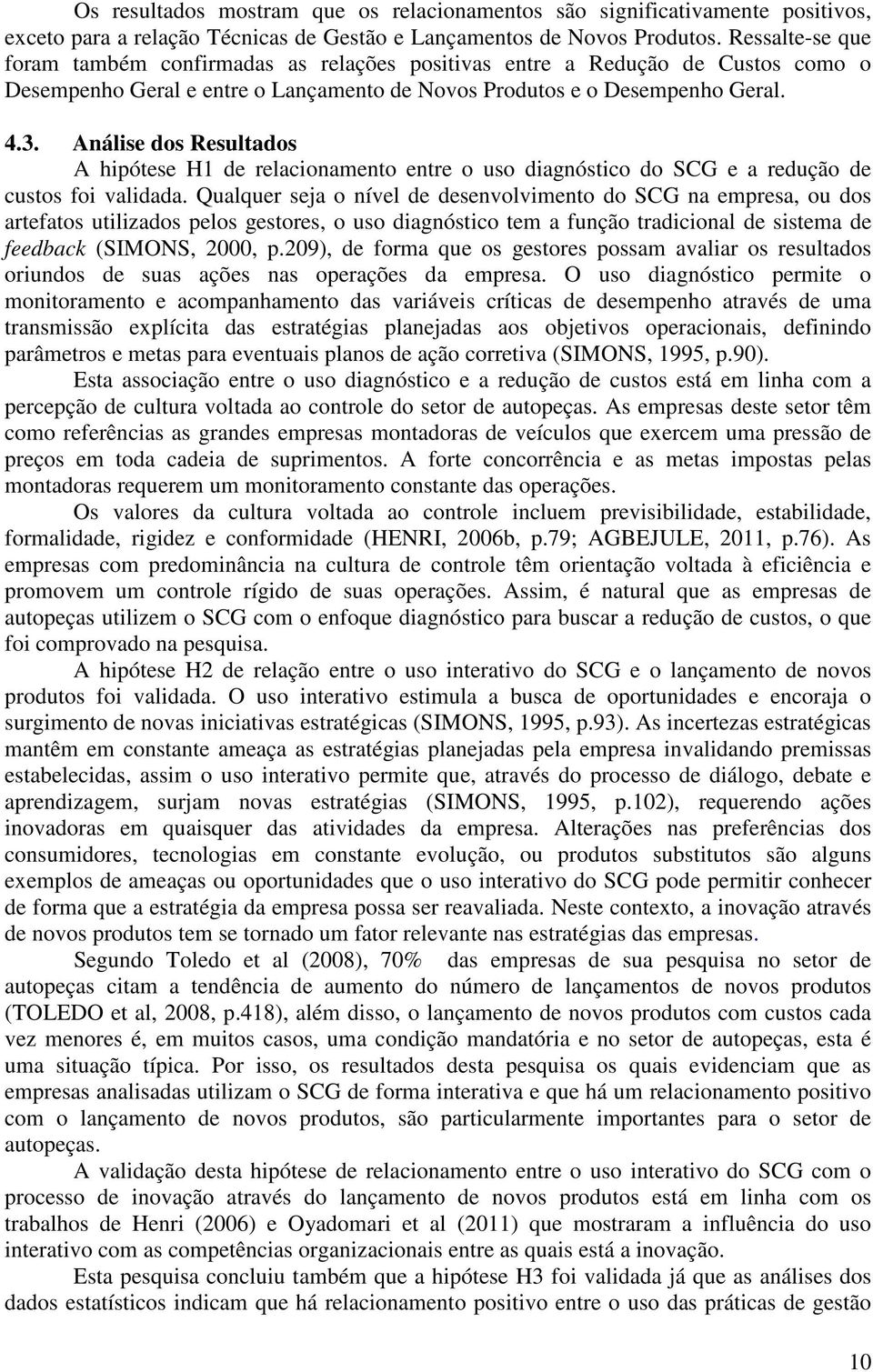 Análise dos Resultados A hipótese H1 de relacionamento entre o uso diagnóstico do SCG e a redução de custos foi validada.