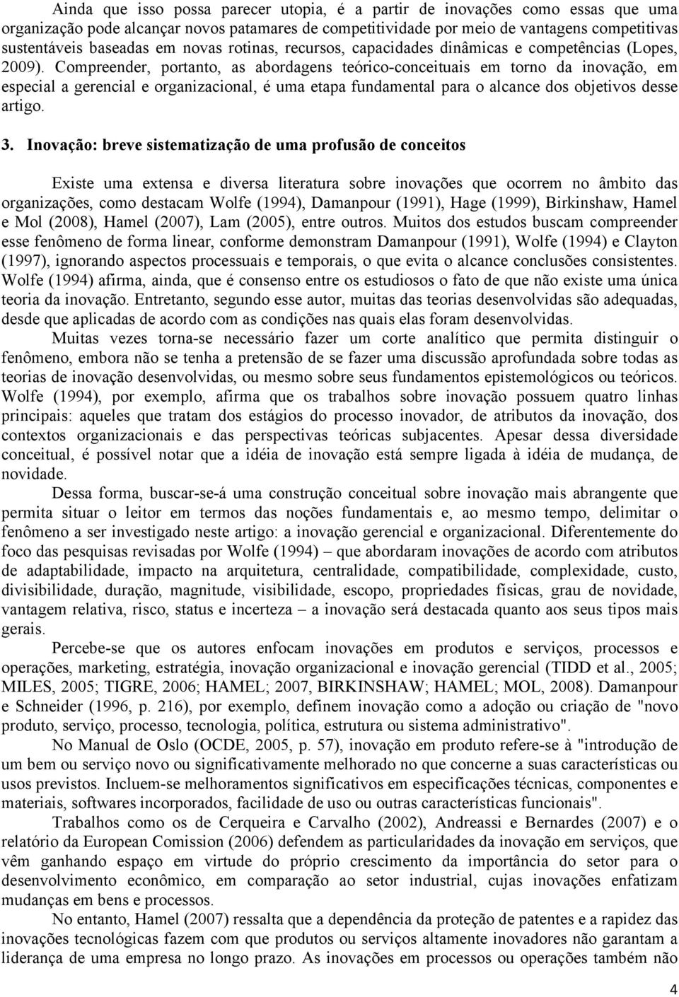 Compreender, portanto, as abordagens teórico-conceituais em torno da inovação, em especial a gerencial e organizacional, é uma etapa fundamental para o alcance dos objetivos desse artigo. 3.