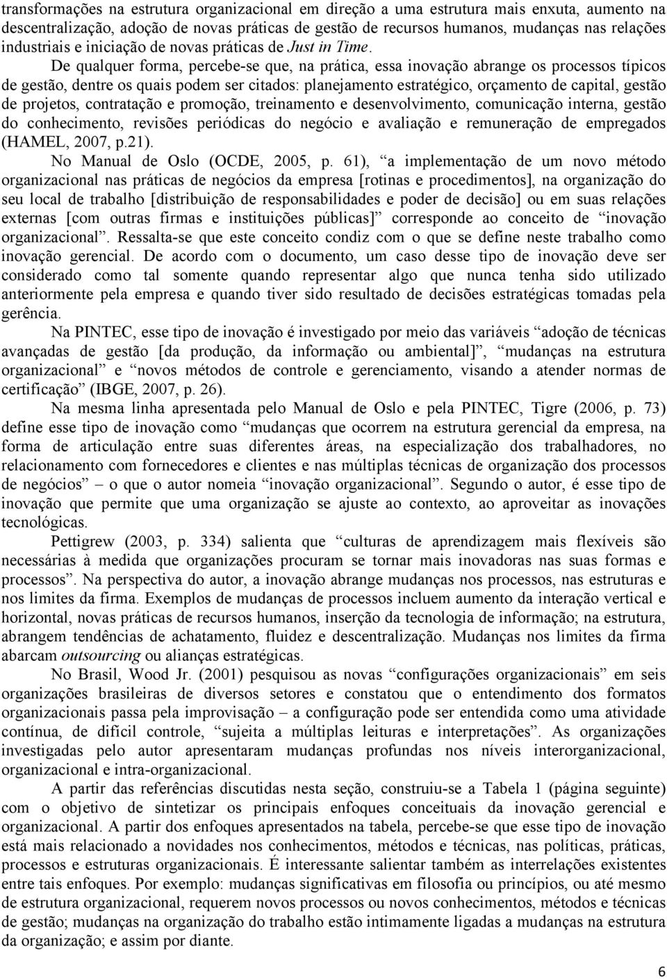 De qualquer forma, percebe-se que, na prática, essa inovação abrange os processos típicos de gestão, dentre os quais podem ser citados: planejamento estratégico, orçamento de capital, gestão de