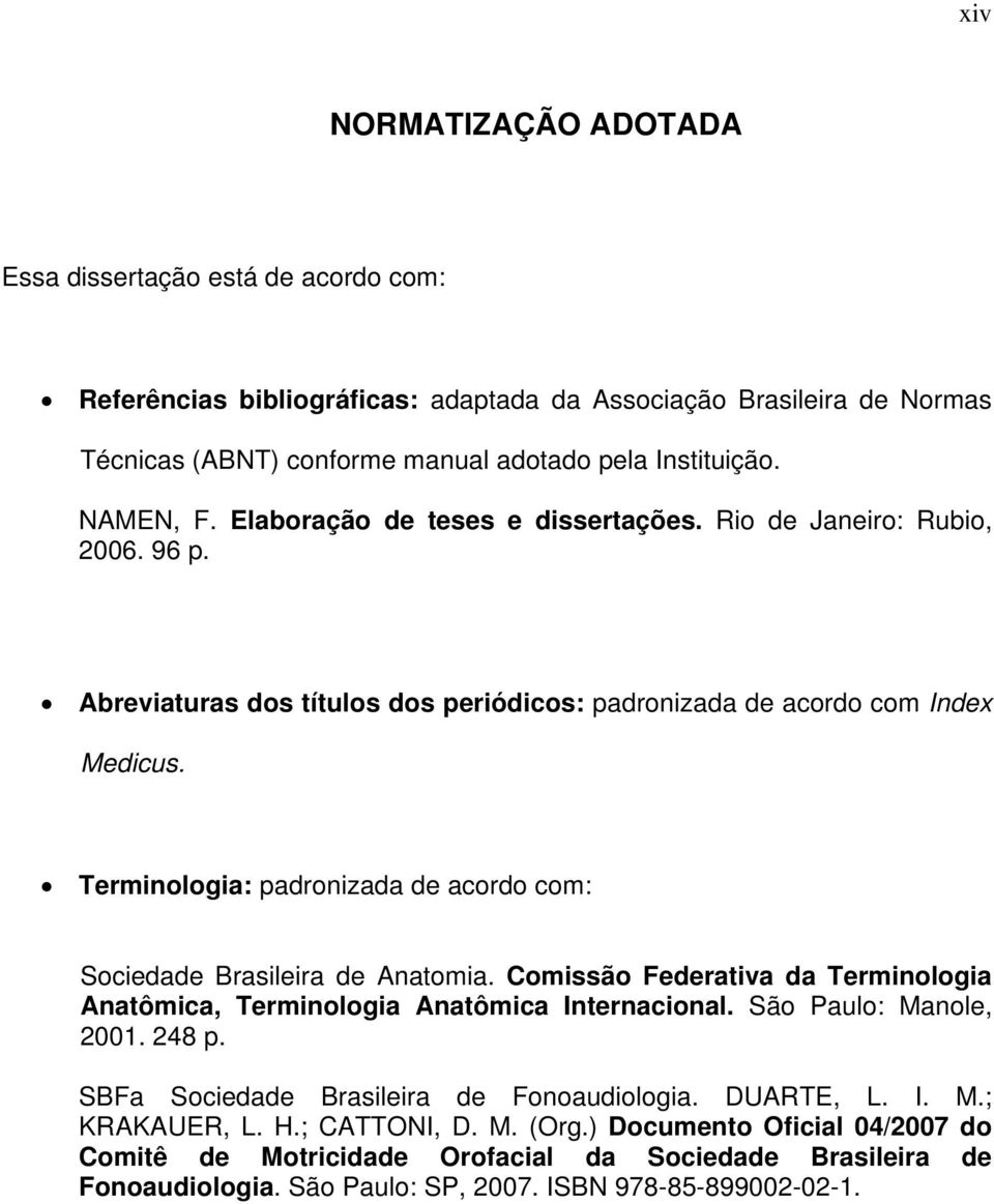 Terminologia: padronizada de acordo com: Sociedade Brasileira de Anatomia. Comissão Federativa da Terminologia Anatômica, Terminologia Anatômica Internacional. São Paulo: Manole, 2001. 248 p.