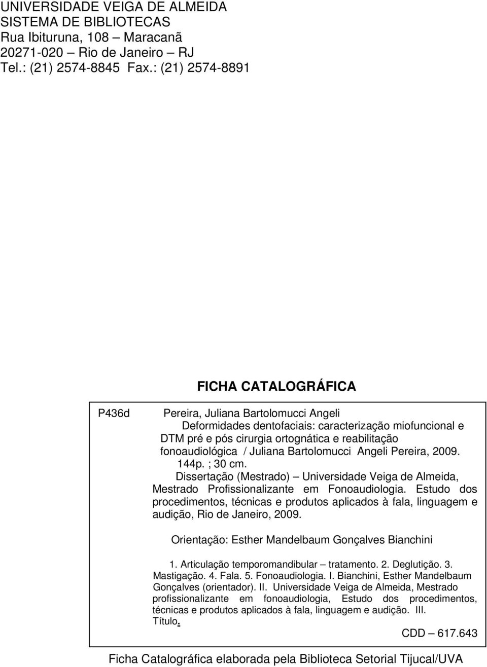 reabilitação fonoaudiológica / Juliana Bartolomucci Angeli Pereira, 2009. 144p. ; 30 cm. Dissertação (Mestrado) Universidade Veiga de Almeida, Mestrado Profissionalizante em Fonoaudiologia.