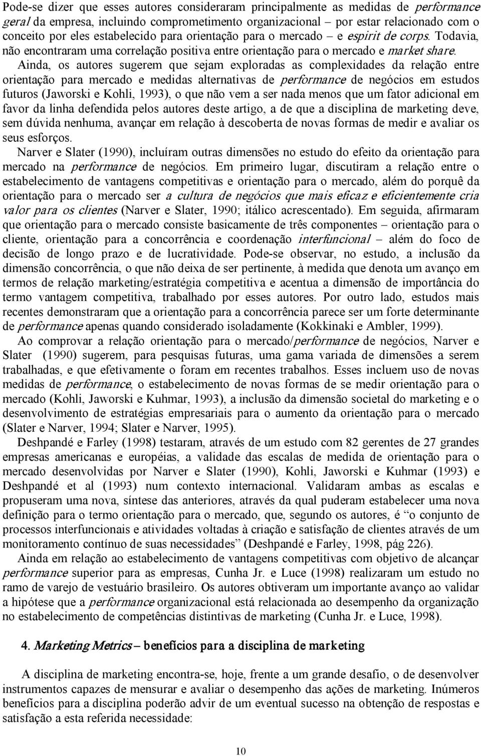 Ainda, os autores sugerem que sejam exploradas as complexidades da relação entre orientação para mercado e medidas alternativas de performance de negócios em estudos futuros (Jaworski e Kohli, 1993),