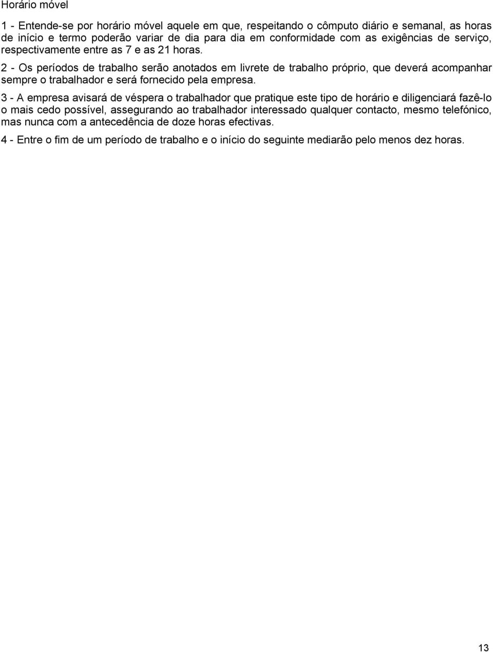 2 - Os períodos de trabalho serão anotados em livrete de trabalho próprio, que deverá acompanhar sempre o trabalhador e será fornecido pela empresa.