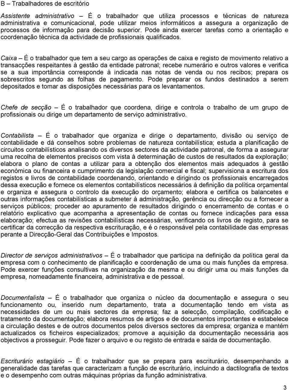 Caixa É o trabalhador que tem a seu cargo as operações de caixa e registo de movimento relativo a transacções respeitantes à gestão da entidade patronal; recebe numerário e outros valores e verifica