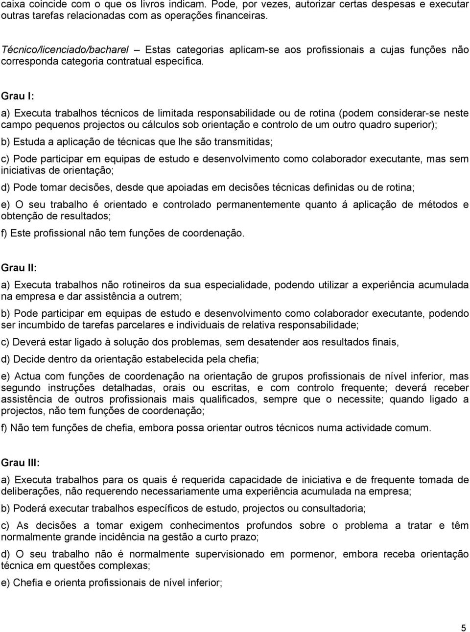 Grau I: a) Executa trabalhos técnicos de limitada responsabilidade ou de rotina (podem considerar-se neste campo pequenos projectos ou cálculos sob orientação e controlo de um outro quadro superior);