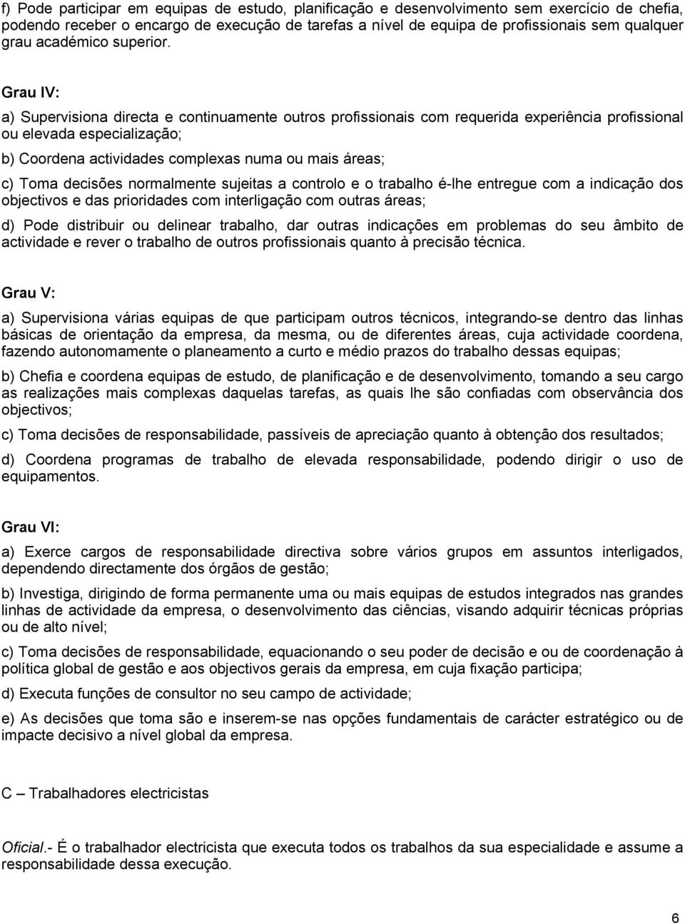 Grau IV: a) Supervisiona directa e continuamente outros profissionais com requerida experiência profissional ou elevada especialização; b) Coordena actividades complexas numa ou mais áreas; c) Toma