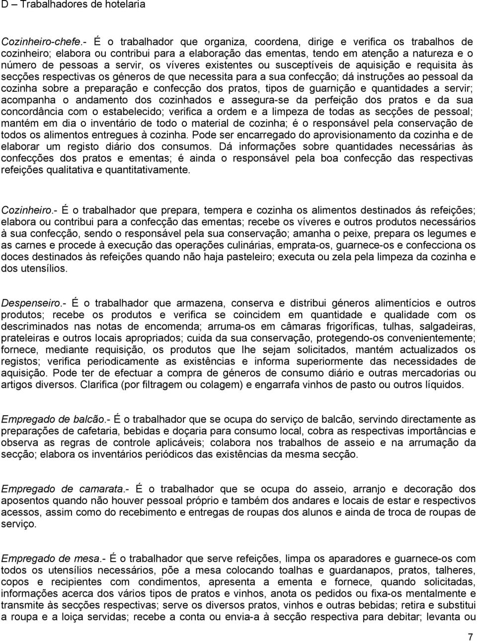 os víveres existentes ou susceptíveis de aquisição e requisita às secções respectivas os géneros de que necessita para a sua confecção; dá instruções ao pessoal da cozinha sobre a preparação e