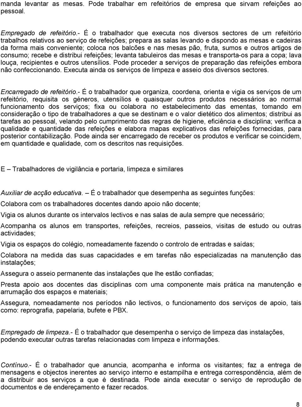 coloca nos balcões e nas mesas pão, fruta, sumos e outros artigos de consumo; recebe e distribui refeições; levanta tabuleiros das mesas e transporta-os para a copa; lava louça, recipientes e outros