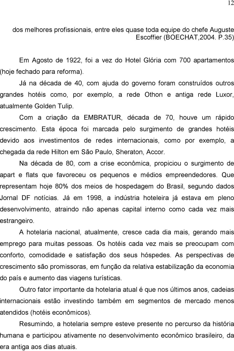 Já na década de 40, com ajuda do governo foram construídos outros grandes hotéis como, por exemplo, a rede Othon e antiga rede Luxor, atualmente Golden Tulip.