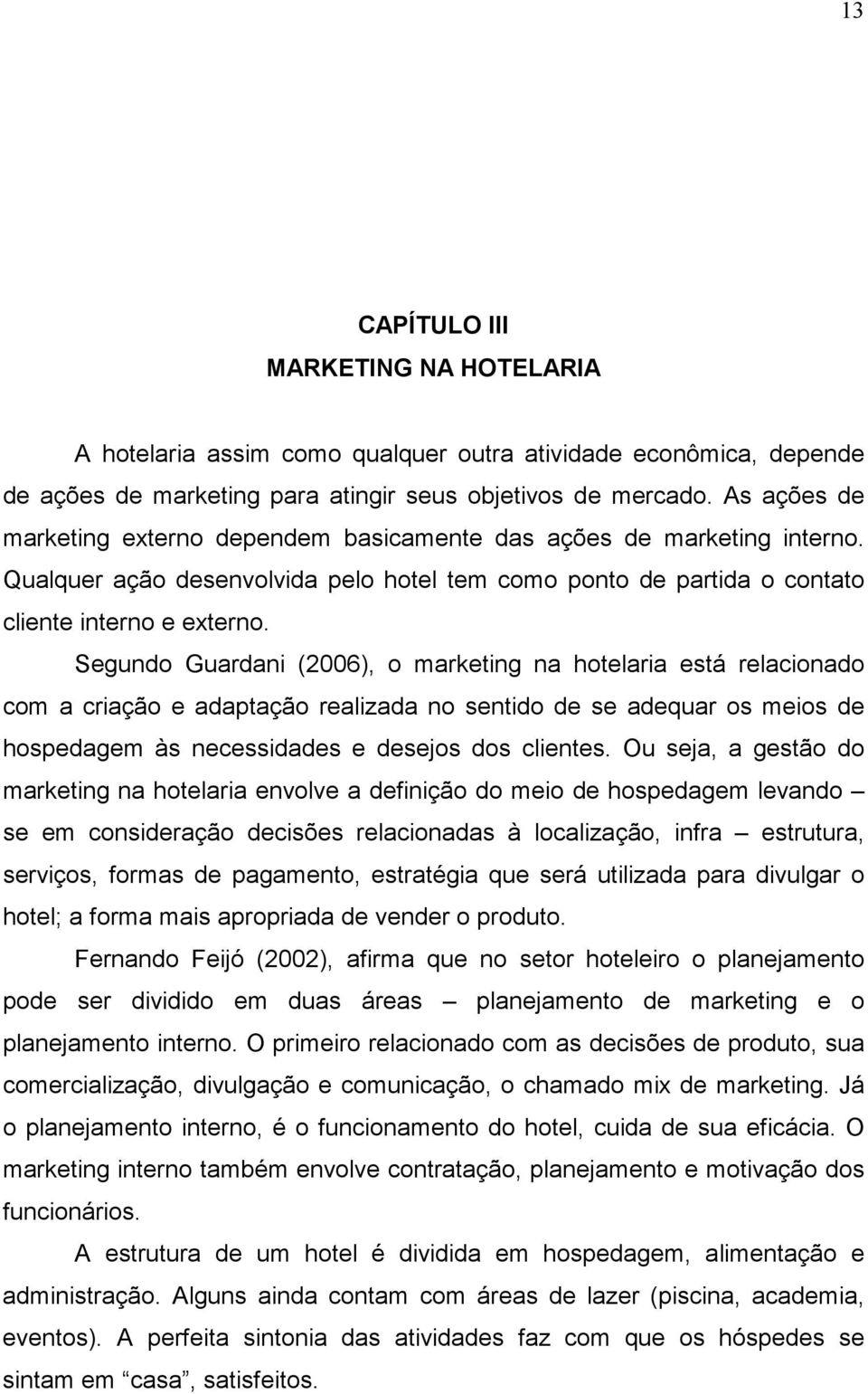 Segundo Guardani (2006), o marketing na hotelaria está relacionado com a criação e adaptação realizada no sentido de se adequar os meios de hospedagem às necessidades e desejos dos clientes.