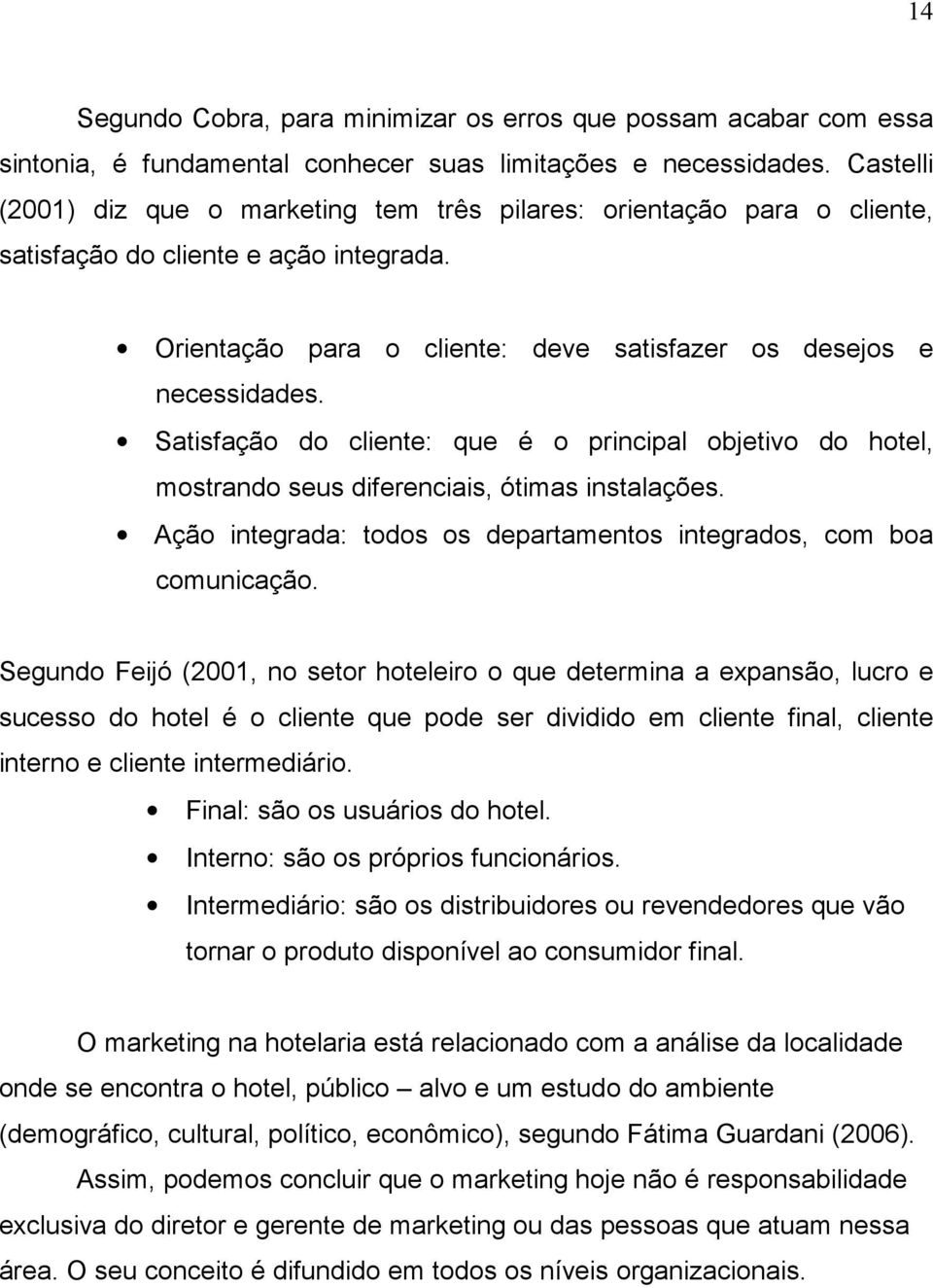 Satisfação do cliente: que é o principal objetivo do hotel, mostrando seus diferenciais, ótimas instalações. Ação integrada: todos os departamentos integrados, com boa comunicação.