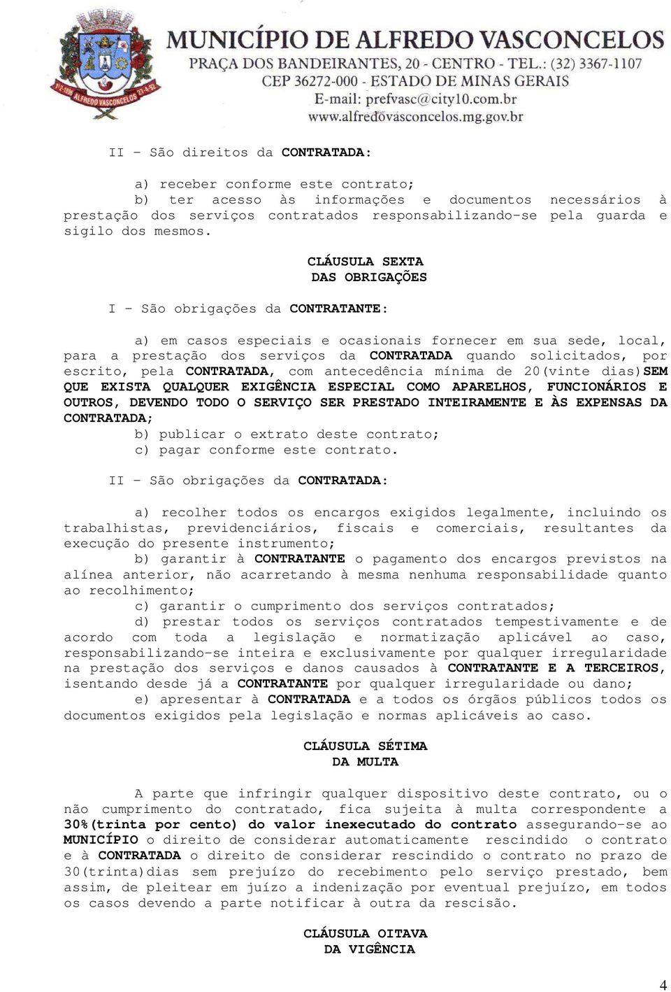 CLÁUSULA SEXTA DAS OBRIGAÇÕES I - São obrigações da CONTRATANTE: a) em casos especiais e ocasionais fornecer em sua sede, local, para a prestação dos serviços da CONTRATADA quando solicitados, por