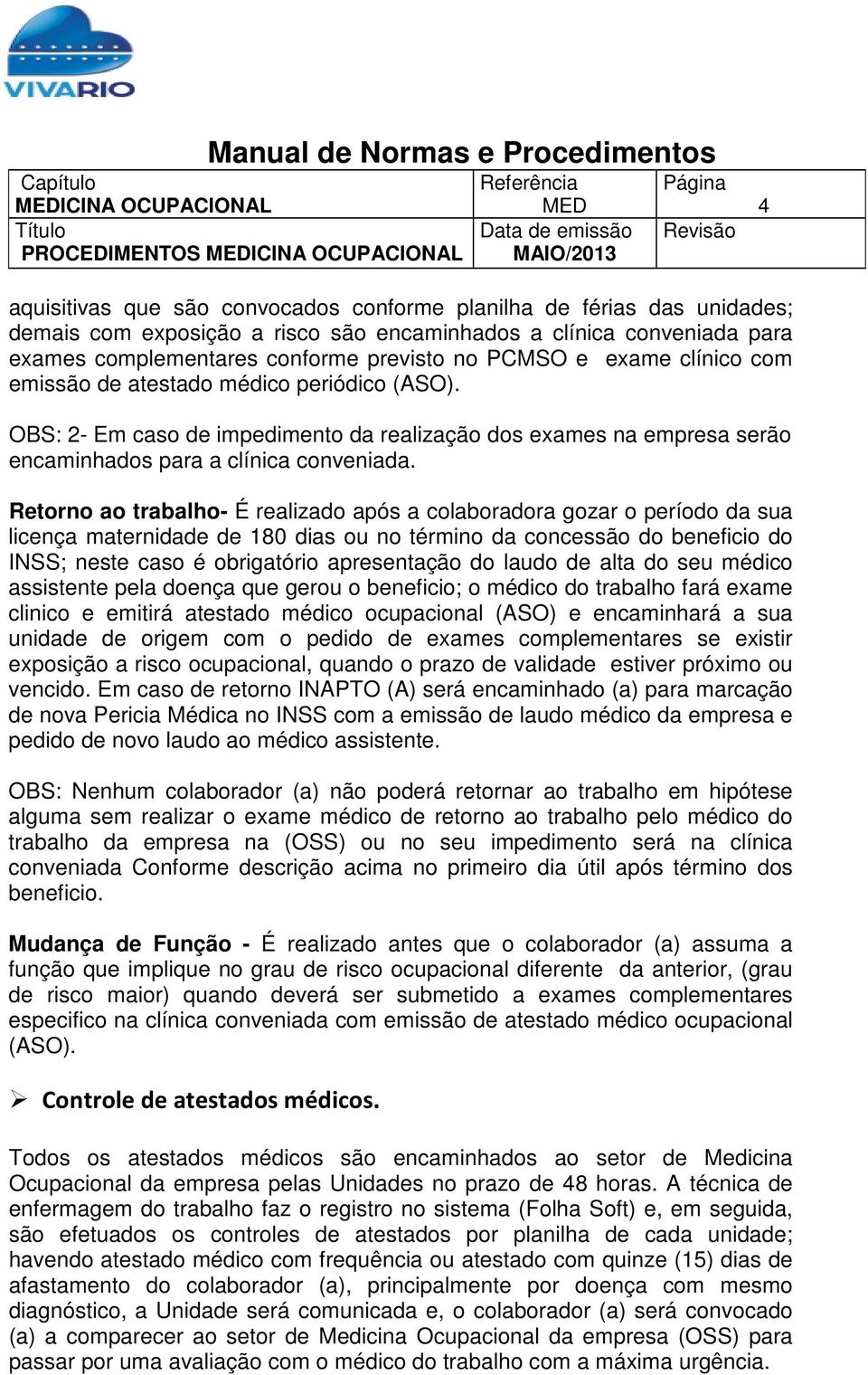 Retorno ao trabalho- É realizado após a colaboradora gozar o período da sua licença maternidade de 180 dias ou no término da concessão do beneficio do INSS; neste caso é obrigatório apresentação do