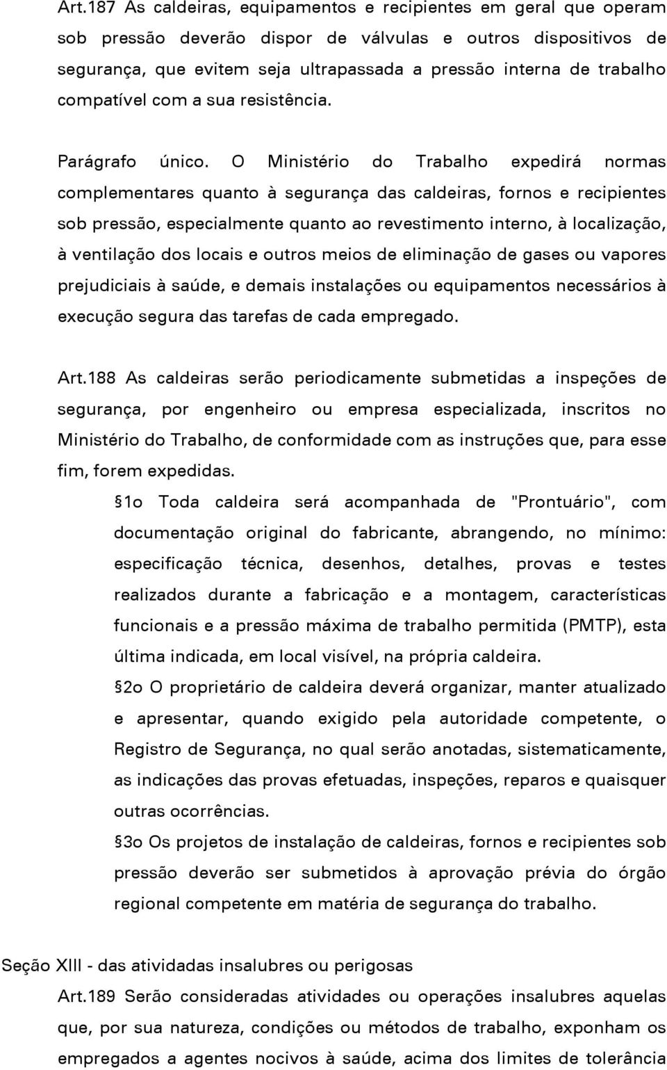 O Ministério do Trabalho expedirá normas complementares quanto à segurança das caldeiras, fornos e recipientes sob pressão, especialmente quanto ao revestimento interno, à localização, à ventilação