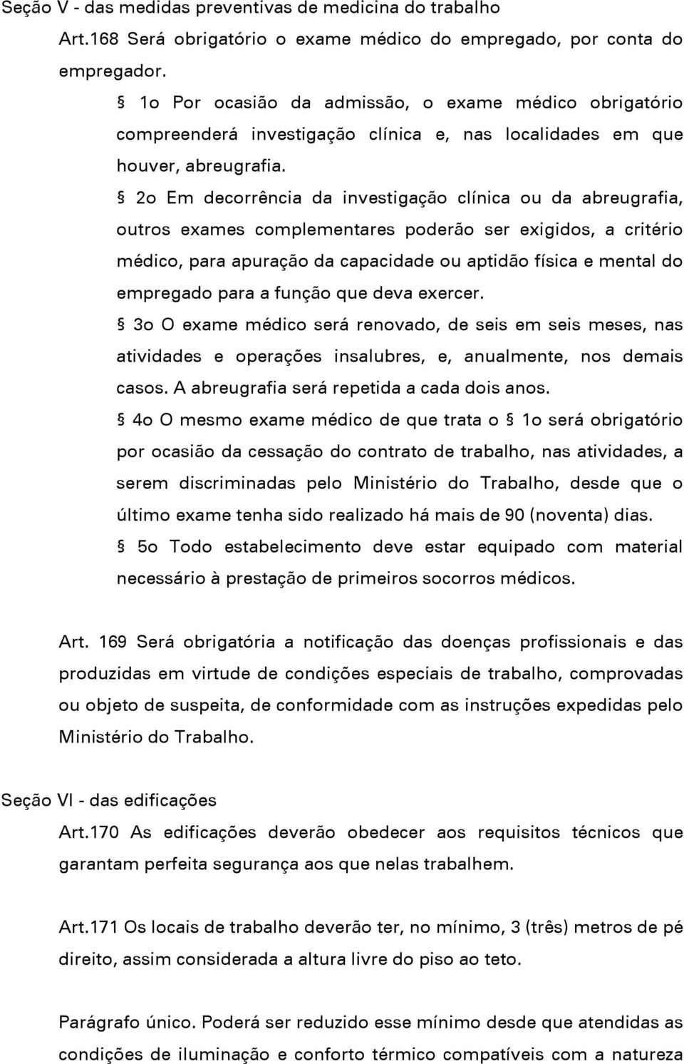 2o Em decorrência da investigação clínica ou da abreugrafia, outros exames complementares poderão ser exigidos, a critério médico, para apuração da capacidade ou aptidão física e mental do empregado