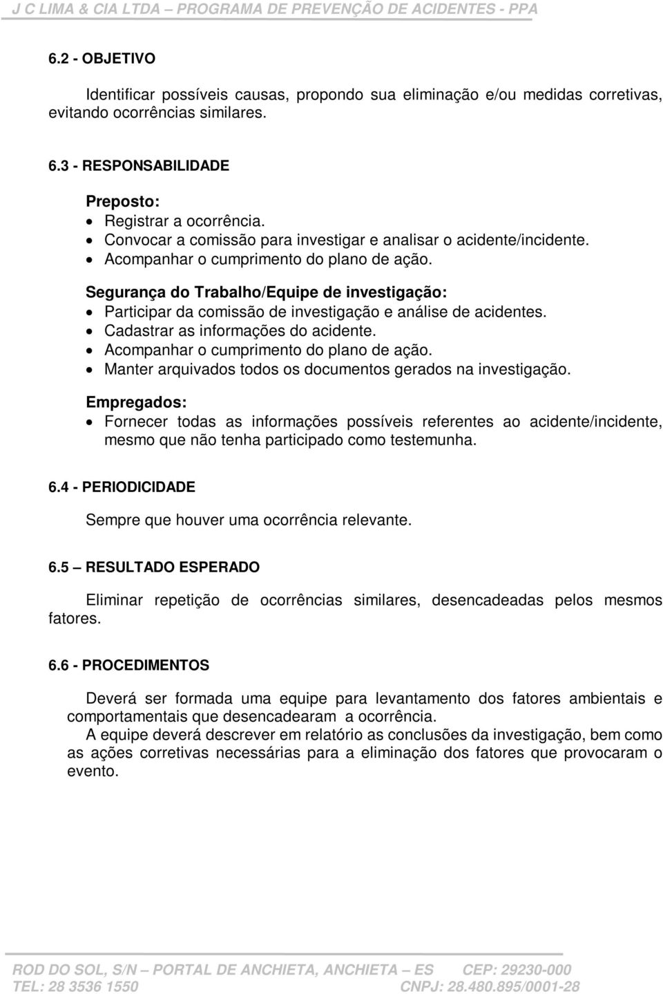 Segurança do Trabalho/Equipe de investigação: Participar da comissão de investigação e análise de acidentes. Cadastrar as informações do acidente. Acompanhar o cumprimento do plano de ação.