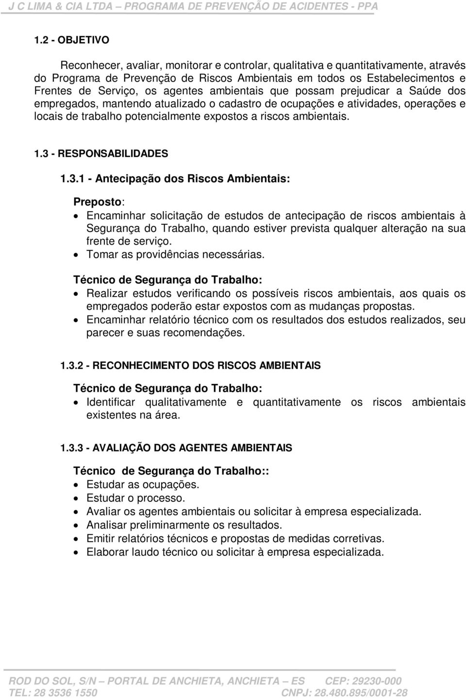 1.3 - RESPONSABILIDADES 1.3.1 - Antecipação dos Riscos Ambientais: Preposto: Encaminhar solicitação de estudos de antecipação de riscos ambientais à Segurança do Trabalho, quando estiver prevista