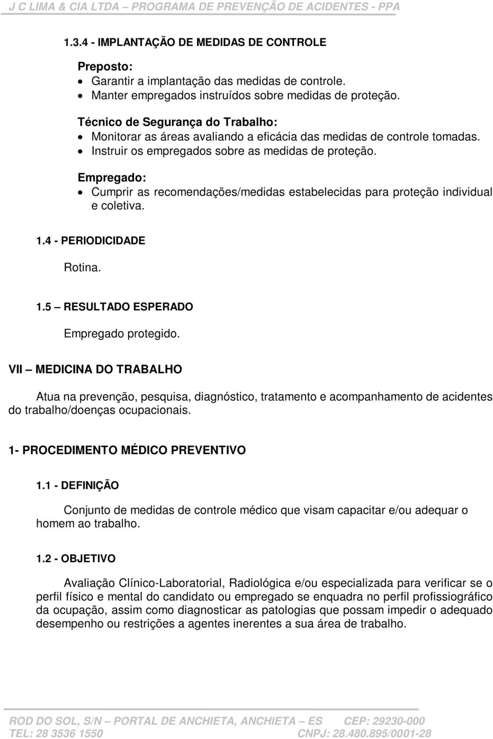 Empregado: Cumprir as recomendações/medidas estabelecidas para proteção individual e coletiva. 1.4 - PERIODICIDADE Rotina. 1.5 RESULTADO ESPERADO Empregado protegido.