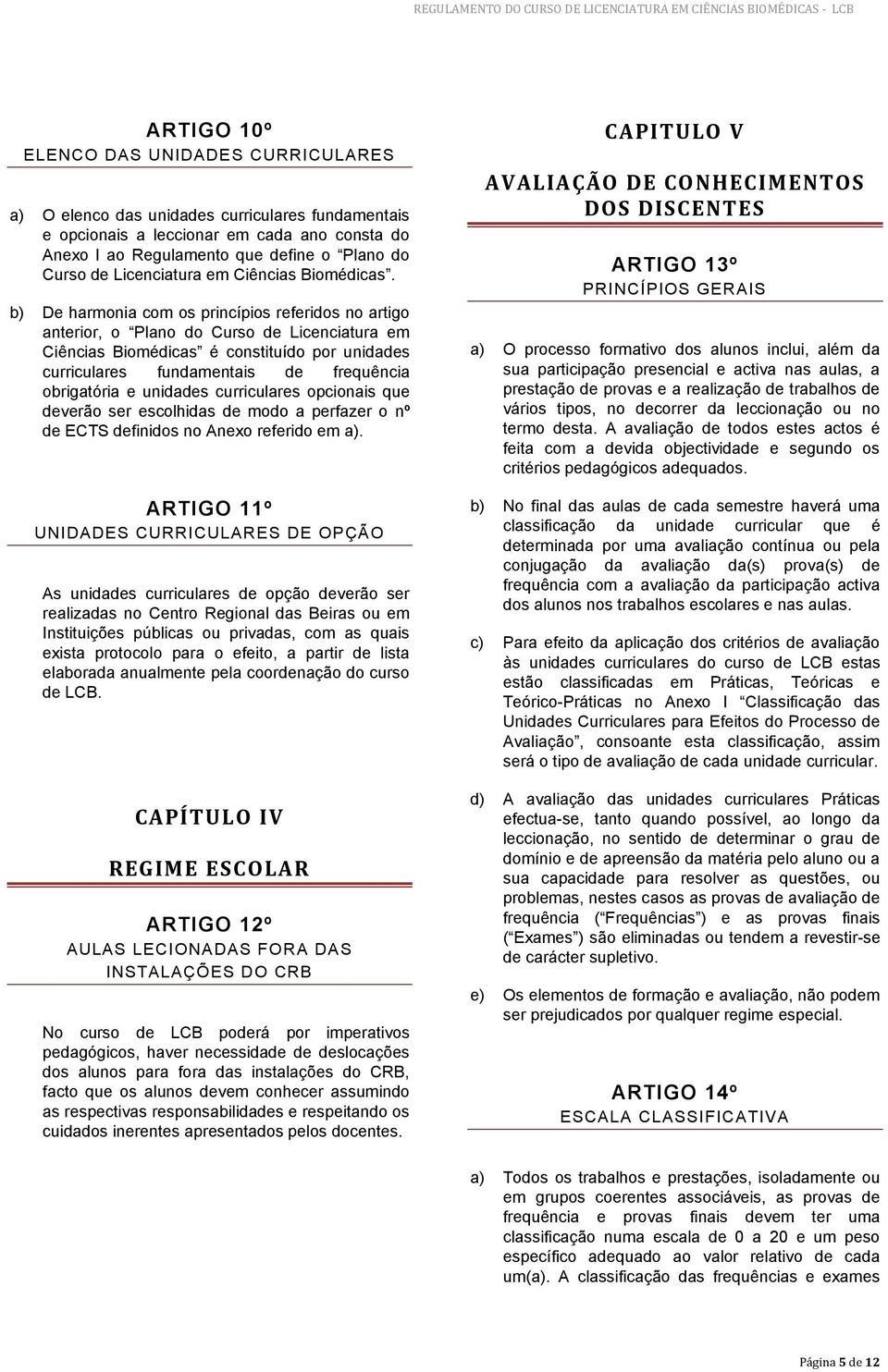 b) De harmonia com os princípios referidos no artigo anterior, o Plano do Curso de Licenciatura em Ciências Biomédicas é constituído por unidades curriculares fundamentais de frequência obrigatória e