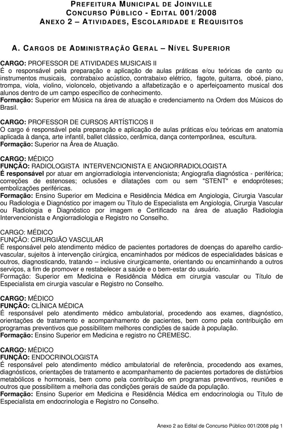 contrabaixo acústico, contrabaixo elétrico, fagote, guitarra, oboé, piano, trompa, viola, violino, violoncelo, objetivando a alfabetização e o aperfeiçoamento musical dos alunos dentro de um campo