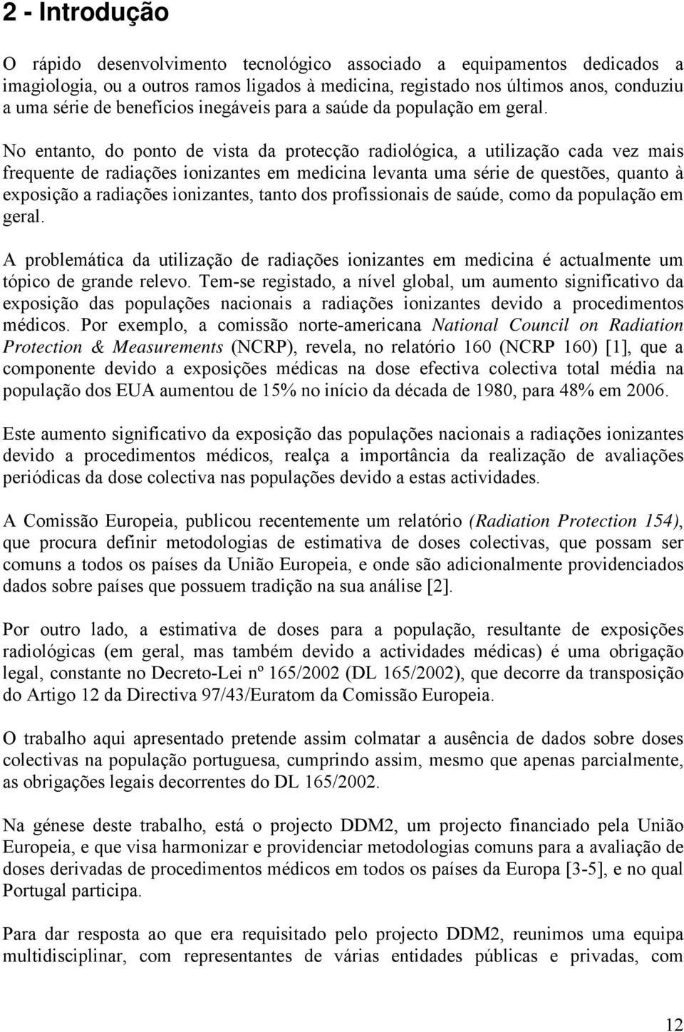 No entanto, do ponto de vista da protecção radiológica, a utilização cada vez mais frequente de radiações ionizantes em medicina levanta uma série de questões, quanto à exposição a radiações