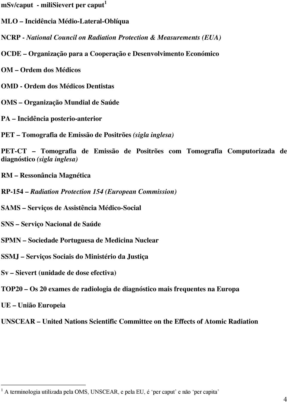 Tomografia de Emissão de Positrões com Tomografia Computorizada de diagnóstico (sigla inglesa) RM Ressonância Magnética RP-154 Radiation Protection 154 (European Commission) SAMS Serviços de