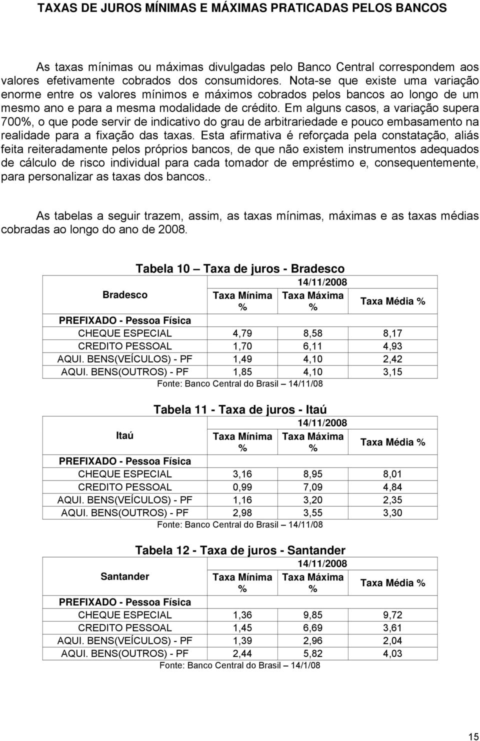 Em alguns casos, a variação supera 700%, o que pode servir de indicativo do grau de arbitrariedade e pouco embasamento na realidade para a fixação das taxas.