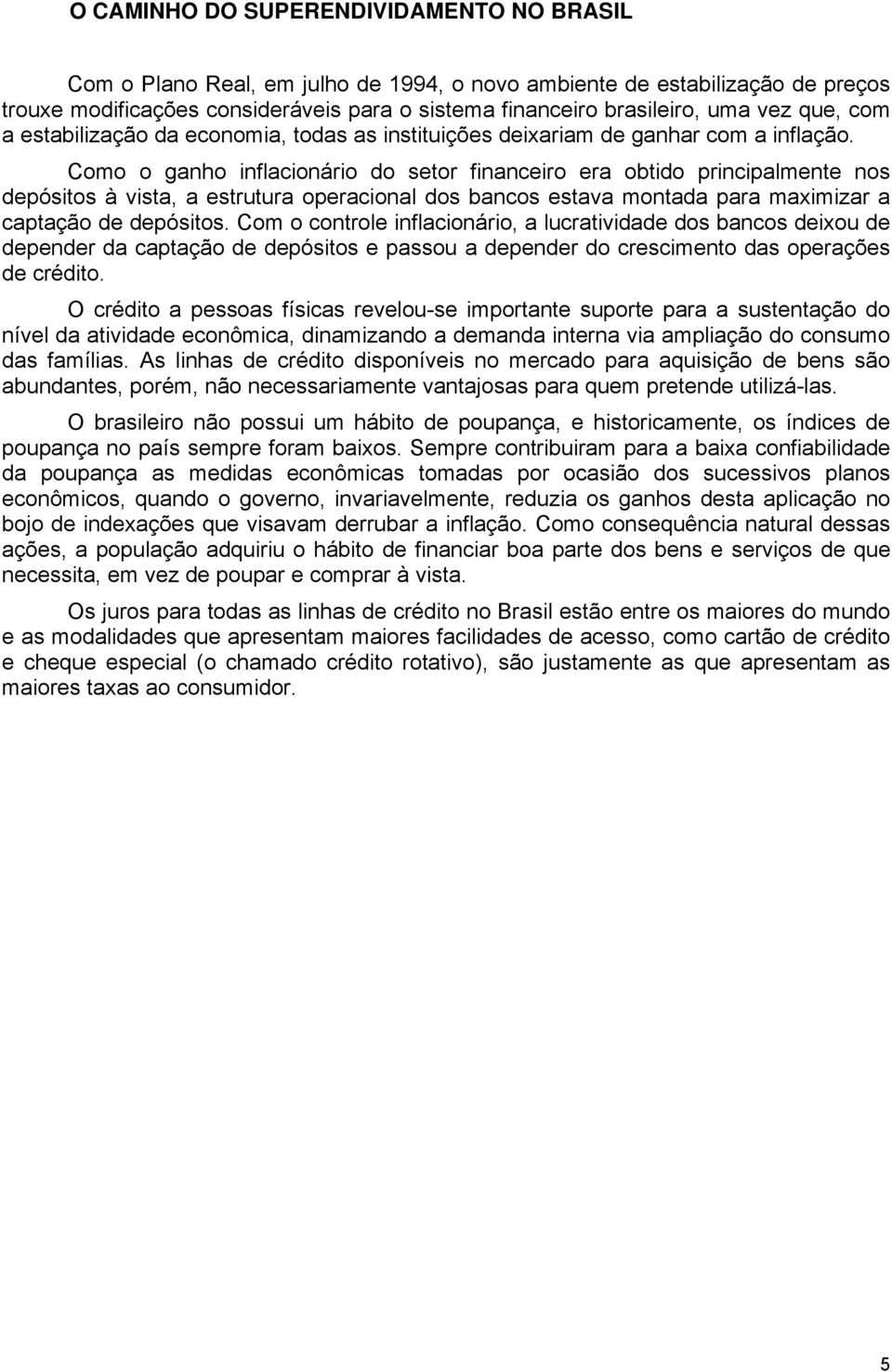 Como o ganho inflacionário do setor financeiro era obtido principalmente nos depósitos à vista, a estrutura operacional dos bancos estava montada para maximizar a captação de depósitos.