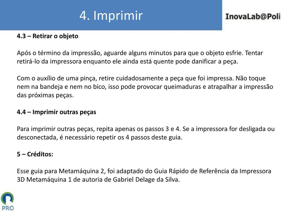 Não toque nem na bandeja e nem no bico, isso pode provocar queimaduras e atrapalhar a impressão das próximas peças. 4.