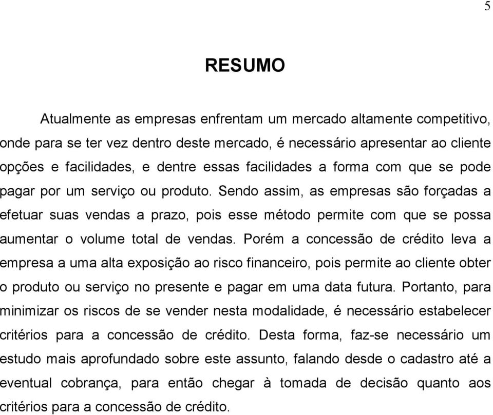 Sendo assim, as empresas são forçadas a efetuar suas vendas a prazo, pois esse método permite com que se possa aumentar o volume total de vendas.