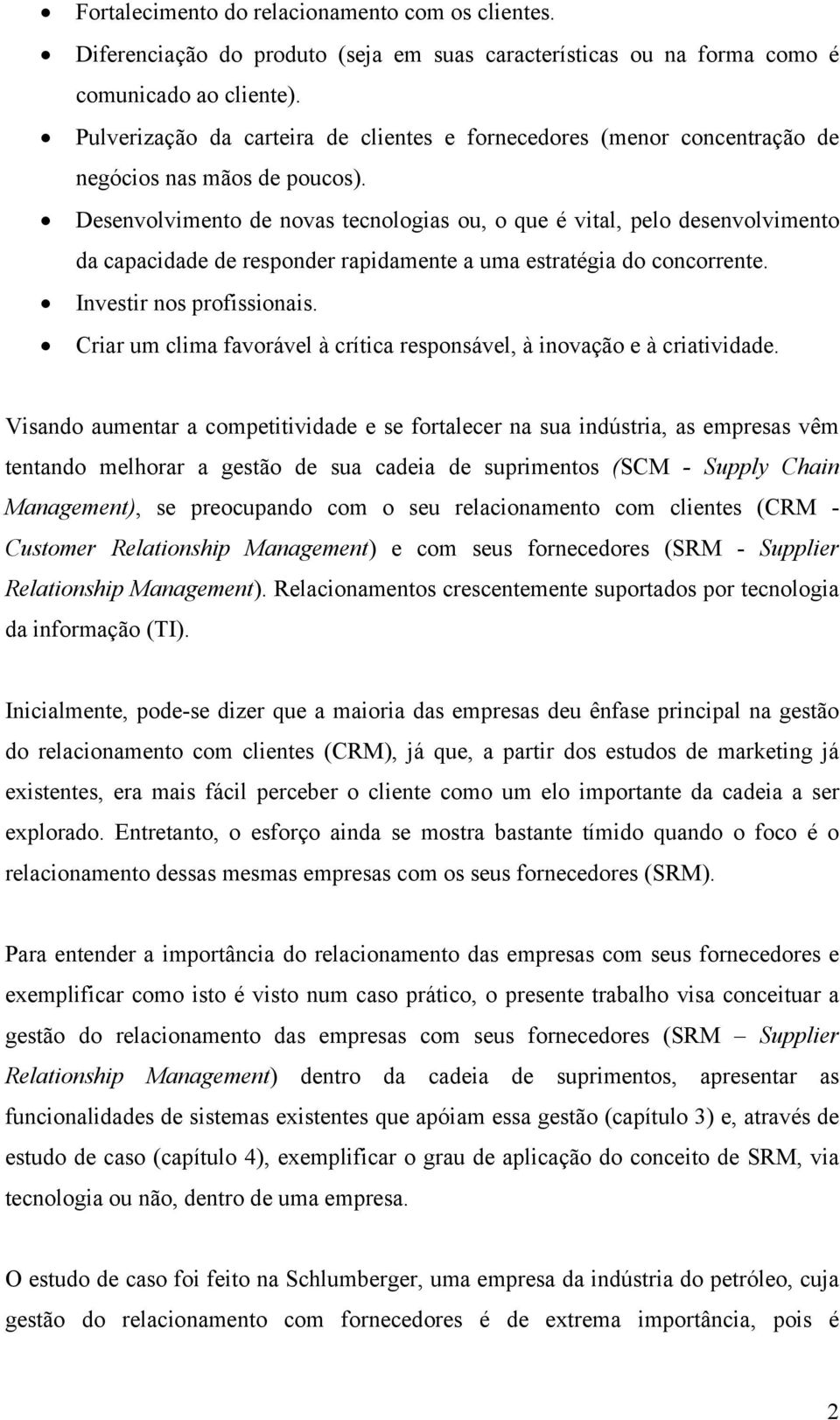 Desenvolvimento de novas tecnologias ou, o que é vital, pelo desenvolvimento da capacidade de responder rapidamente a uma estratégia do concorrente. Investir nos profissionais.