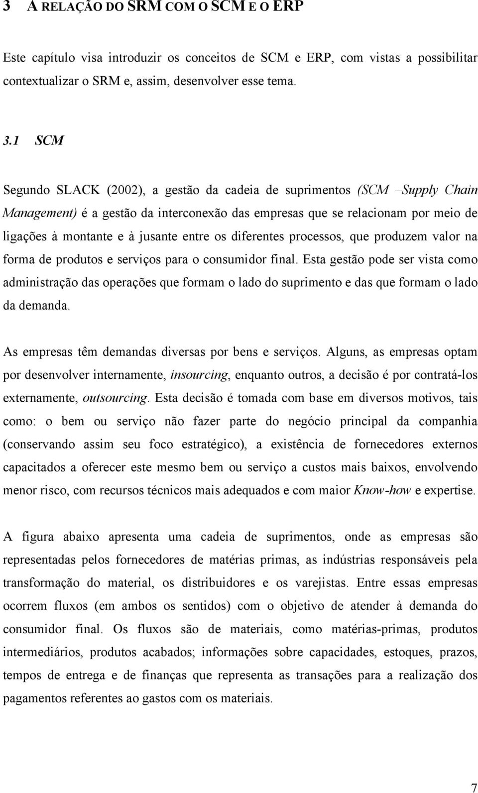 os diferentes processos, que produzem valor na forma de produtos e serviços para o consumidor final.