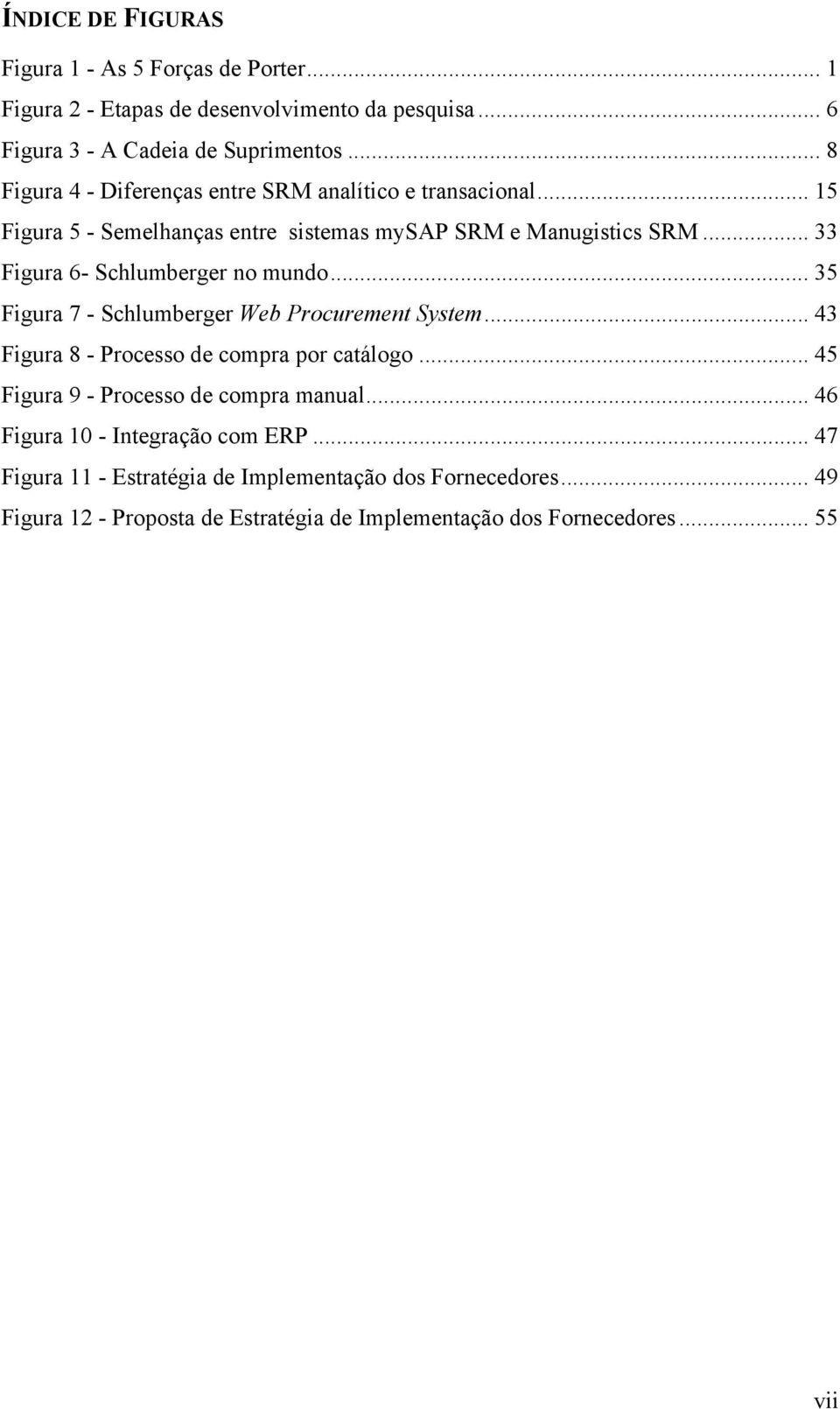 .. 33 Figura 6- Schlumberger no mundo... 35 Figura 7 - Schlumberger Web Procurement System... 43 Figura 8 - Processo de compra por catálogo.