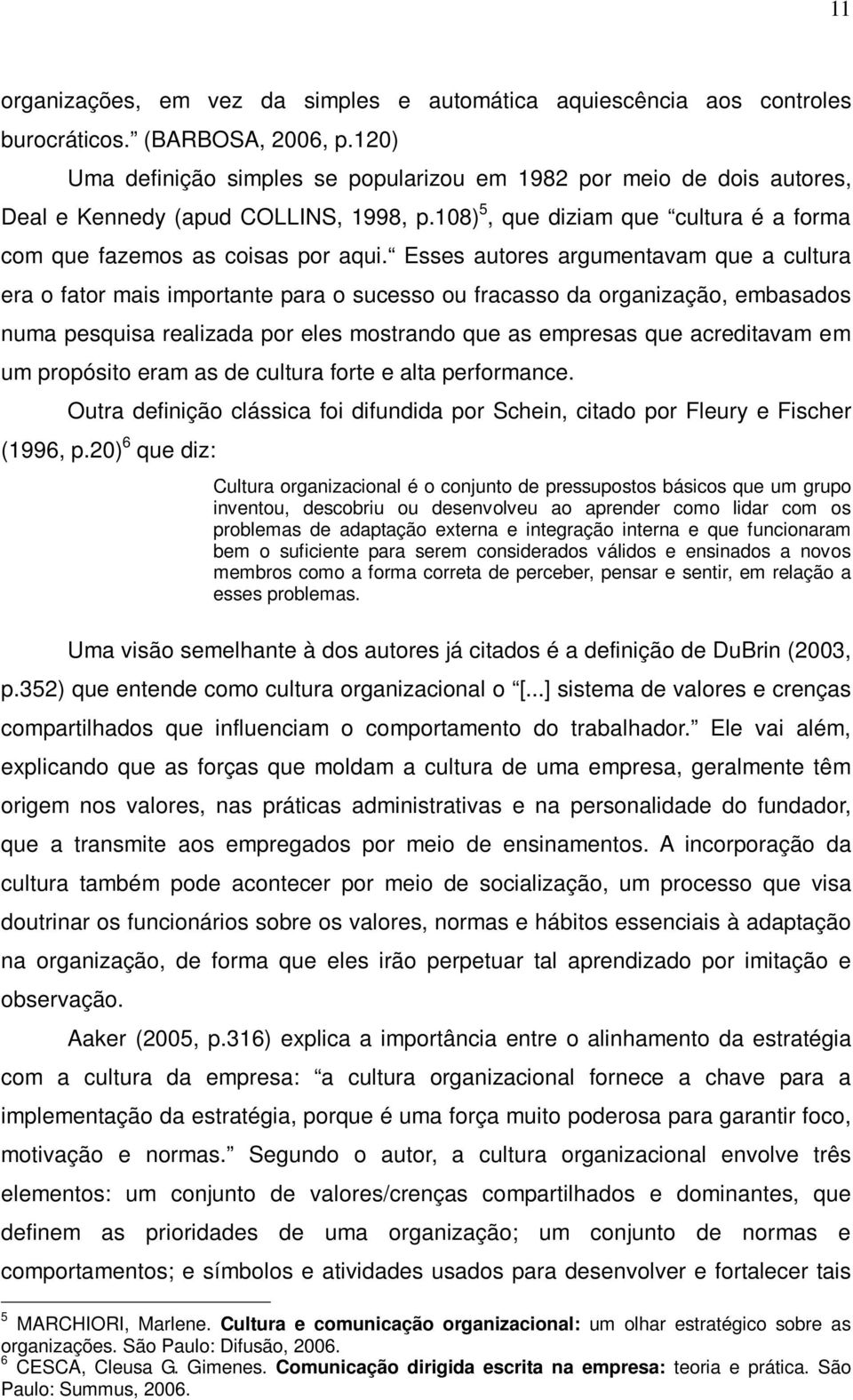 Esses autores argumentavam que a cultura era o fator mais importante para o sucesso ou fracasso da organização, embasados numa pesquisa realizada por eles mostrando que as empresas que acreditavam em