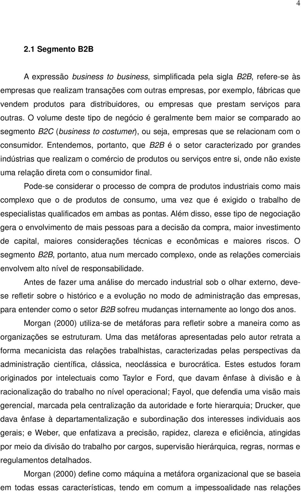 O volume deste tipo de negócio é geralmente bem maior se comparado ao segmento B2C (business to costumer), ou seja, empresas que se relacionam com o consumidor.