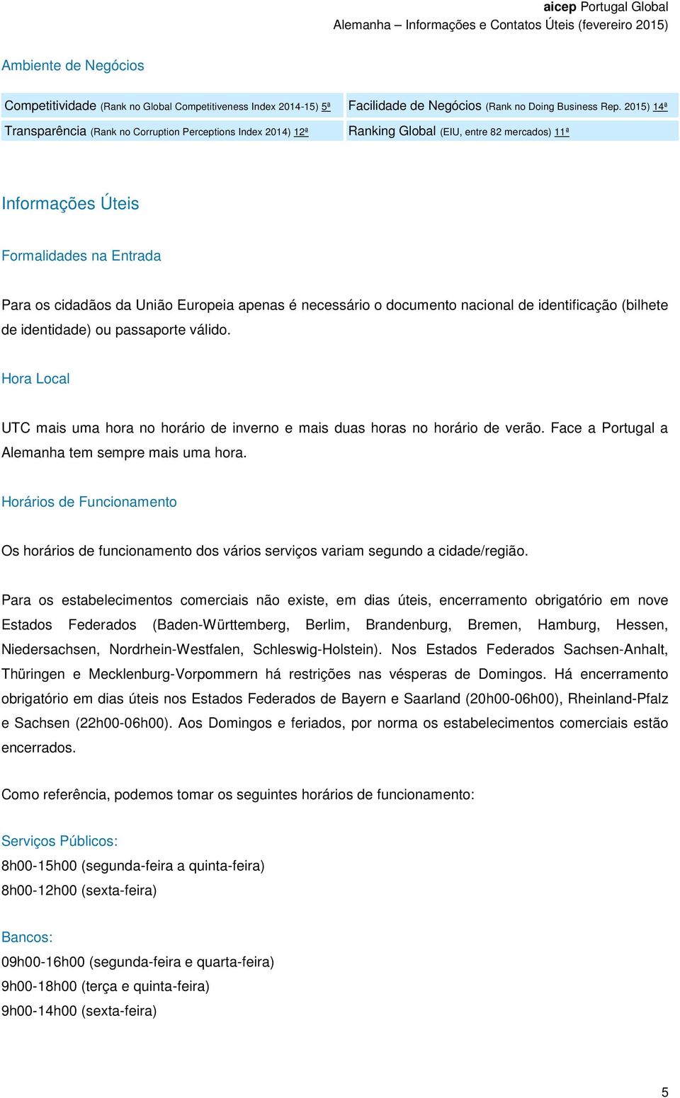 é necessário o documento nacional de identificação (bilhete de identidade) ou passaporte válido. Hora Local UTC mais uma hora no horário de inverno e mais duas horas no horário de verão.