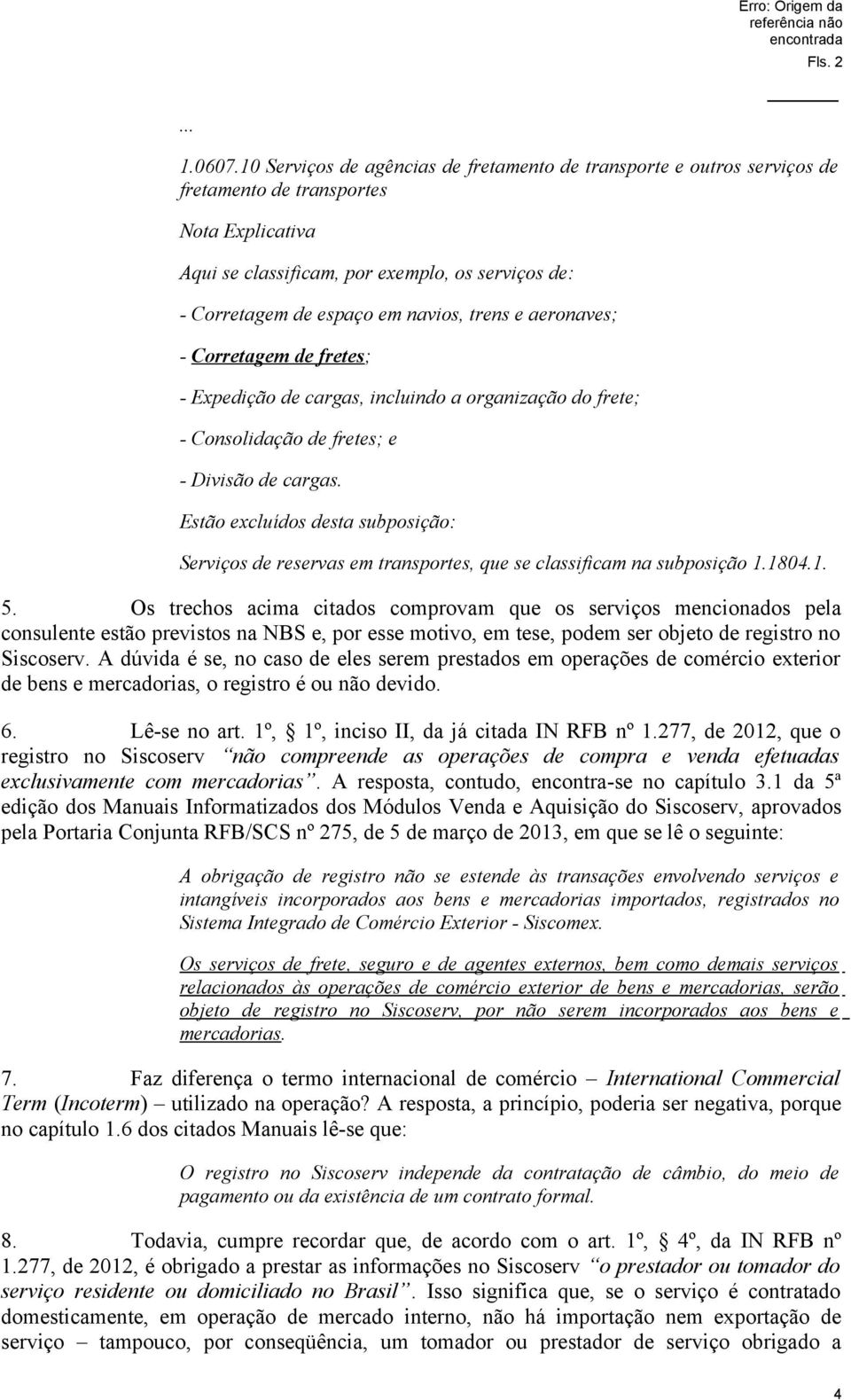 trens e aeronaves; - Corretagem de fretes; - Expedição de cargas, incluindo a organização do frete; - Consolidação de fretes; e - Divisão de cargas.