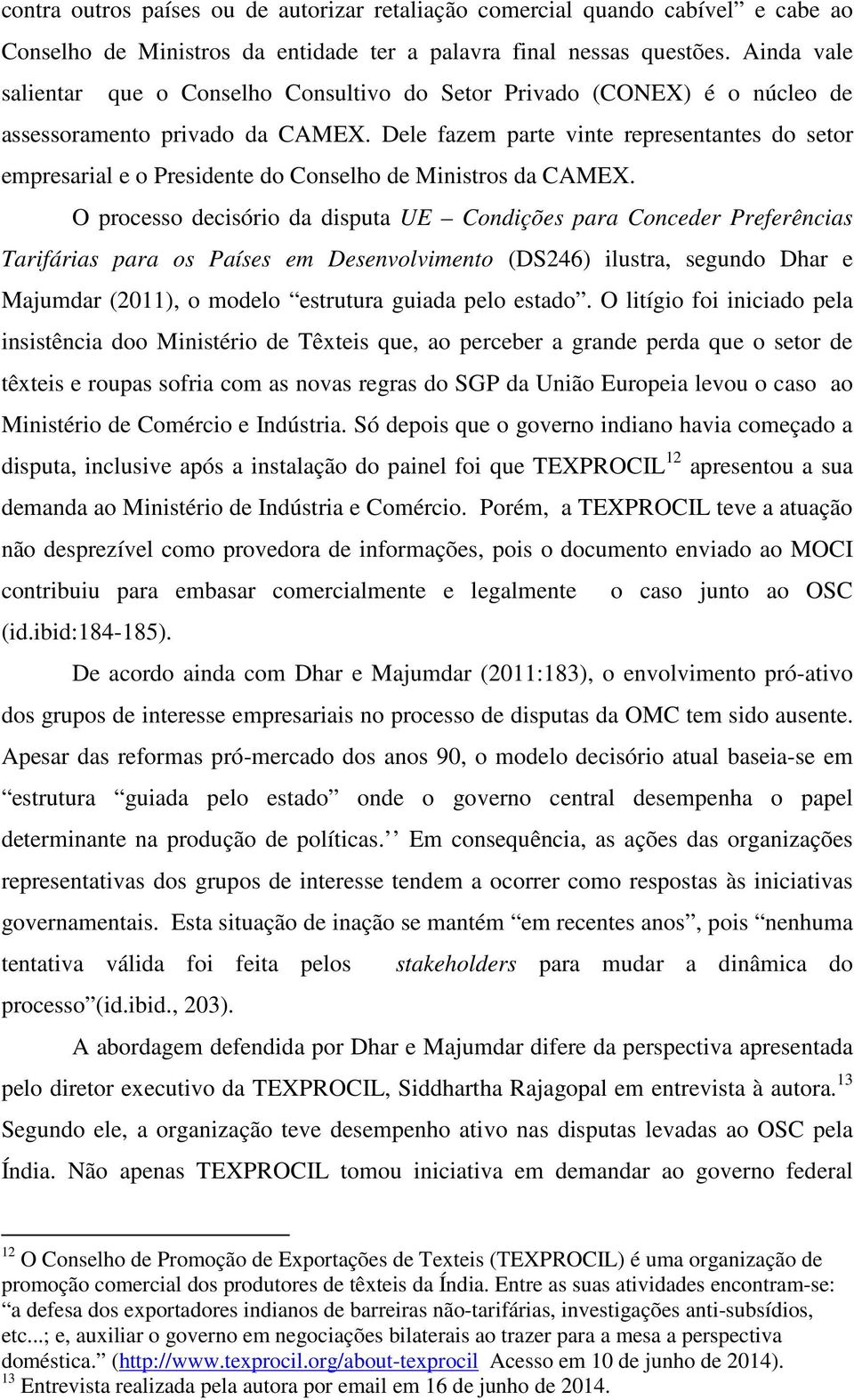 Dele fazem parte vinte representantes do setor empresarial e o Presidente do Conselho de Ministros da CAMEX.