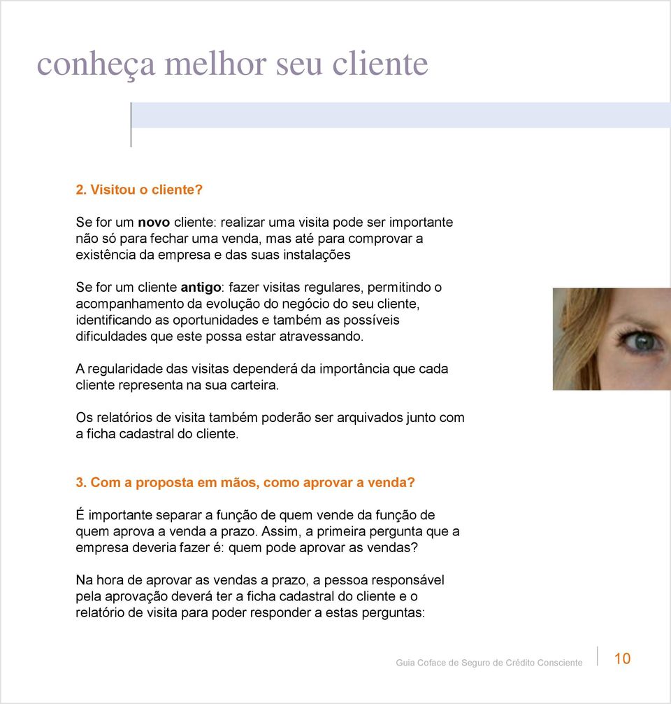 visitas regulares, permitindo o acompanhamento da evolução do negócio do seu cliente, identificando as oportunidades e também as possíveis dificuldades que este possa estar atravessando.