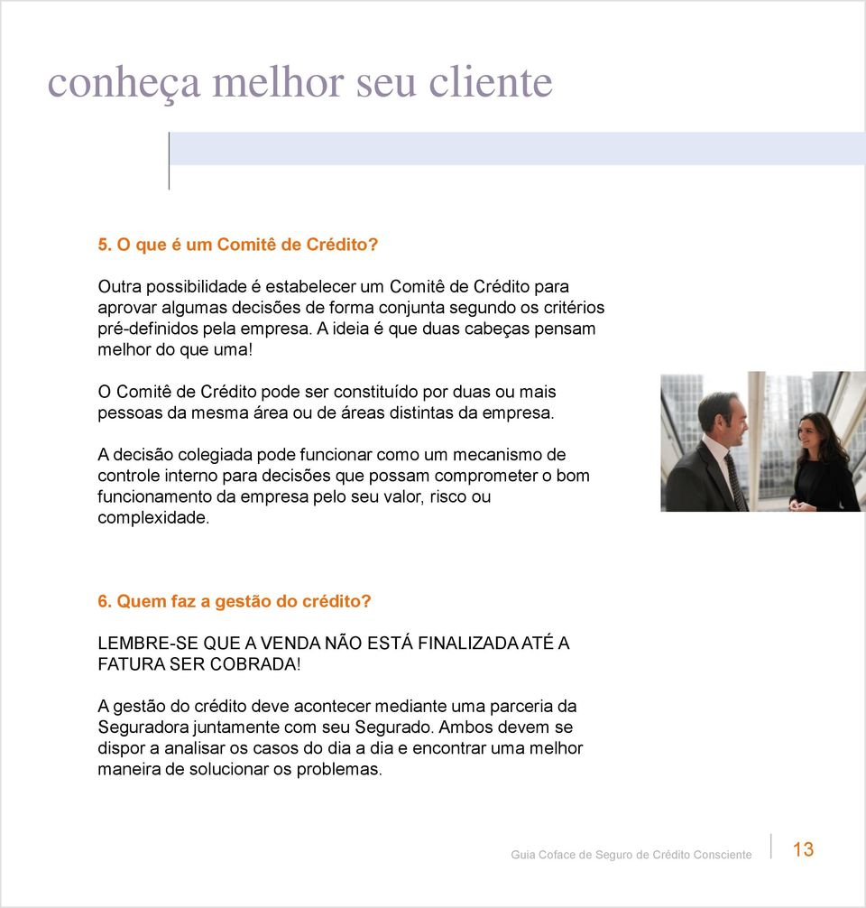 A ideia é que duas cabeças pensam melhor do que uma! O Comitê de Crédito pode ser constituído por duas ou mais pessoas da mesma área ou de áreas distintas da empresa.