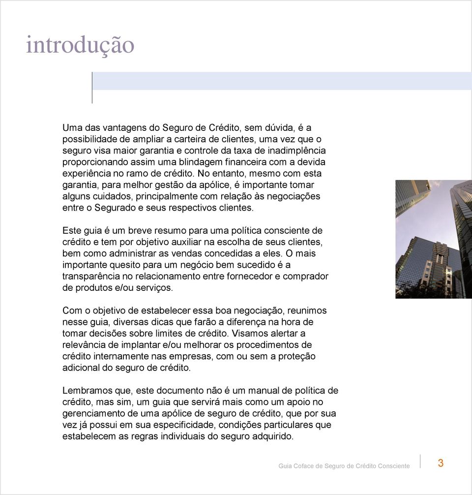 No entanto, mesmo com esta garantia, para melhor gestão da apólice, é importante tomar alguns cuidados, principalmente com relação às negociações entre o Segurado e seus respectivos clientes.