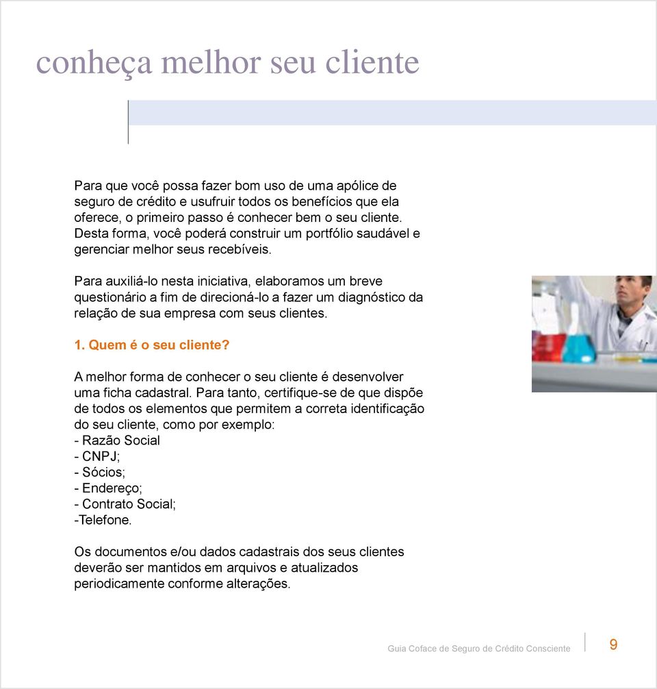 Para auxiliá-lo nesta iniciativa, elaboramos um breve questionário a fim de direcioná-lo a fazer um diagnóstico da relação de sua empresa com seus clientes. 1. Quem é o seu cliente?