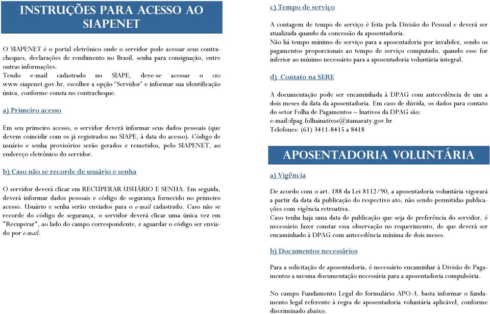 a) Primeiro acesso Em seu primeiro acesso, o servidor deverá informar seus dados pessoais (que devem coincidir com os já registrados no SIAPE, à data do acesso).