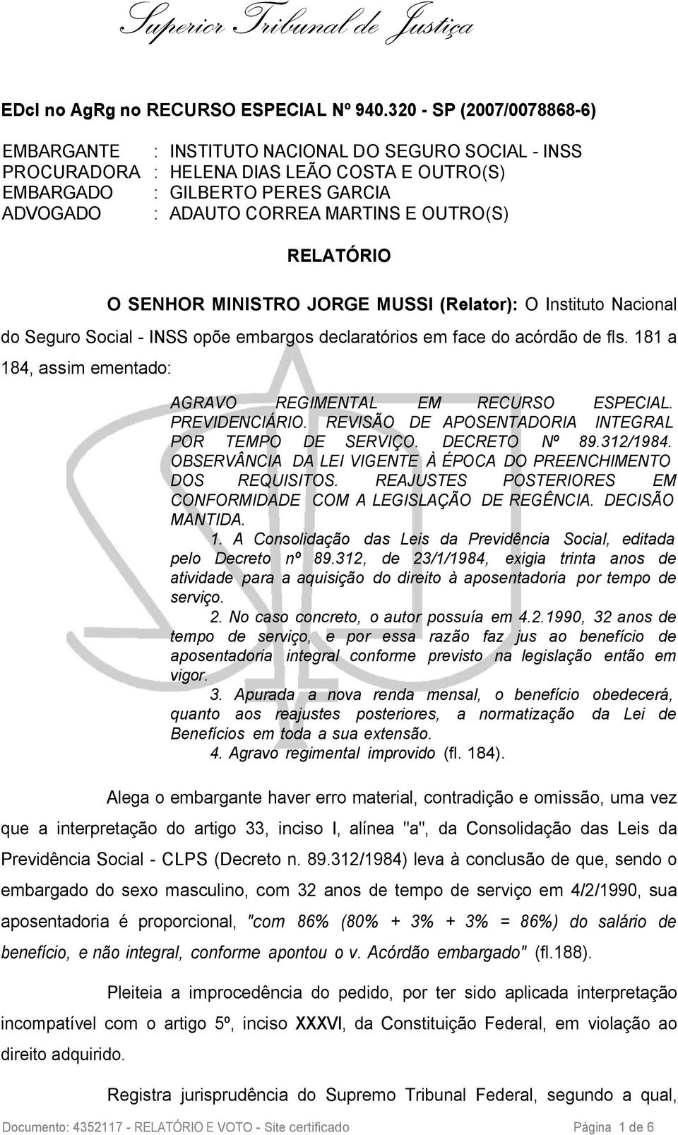 OUTRO(S) RELATÓRIO O SENHOR MINISTRO JORGE MUSSI (Relator): O Instituto Nacional do Seguro Social - INSS opõe embargos declaratórios em face do acórdão de fls.