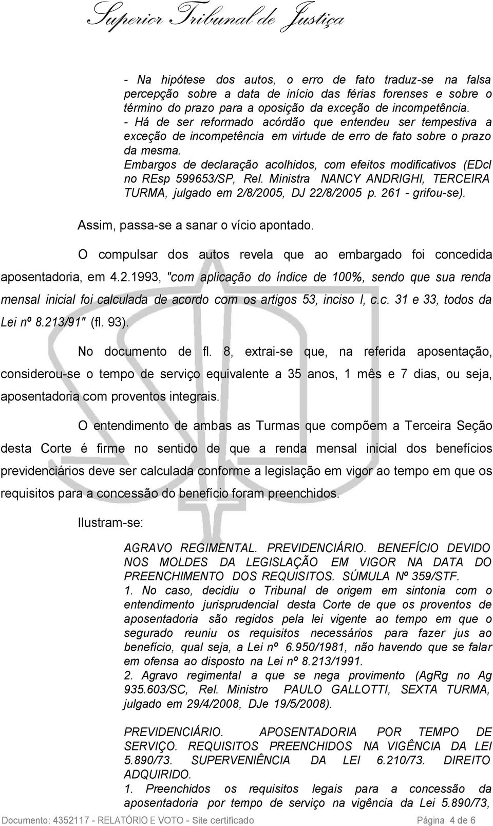 Embargos de declaração acolhidos, com efeitos modificativos (EDcl no REsp 599653/SP, Rel. Ministra NANCY ANDRIGHI, TERCEIRA TURMA, julgado em 2/8/2005, DJ 22/8/2005 p. 261 - grifou-se).