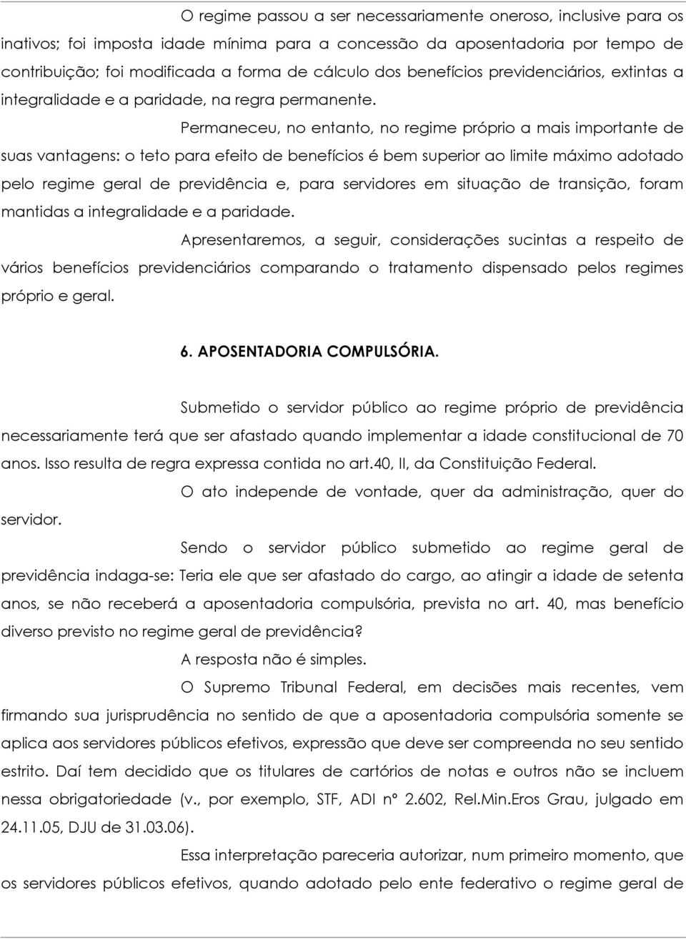 Permaneceu, no entanto, no regime próprio a mais importante de suas vantagens: o teto para efeito de benefícios é bem superior ao limite máximo adotado pelo regime geral de previdência e, para