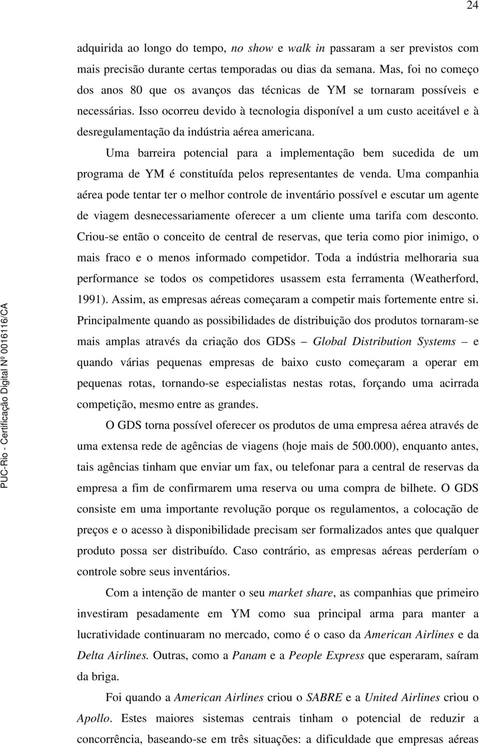 Isso ocorreu devido à tecnologia disponível a um custo aceitável e à desregulamentação da indústria aérea americana.