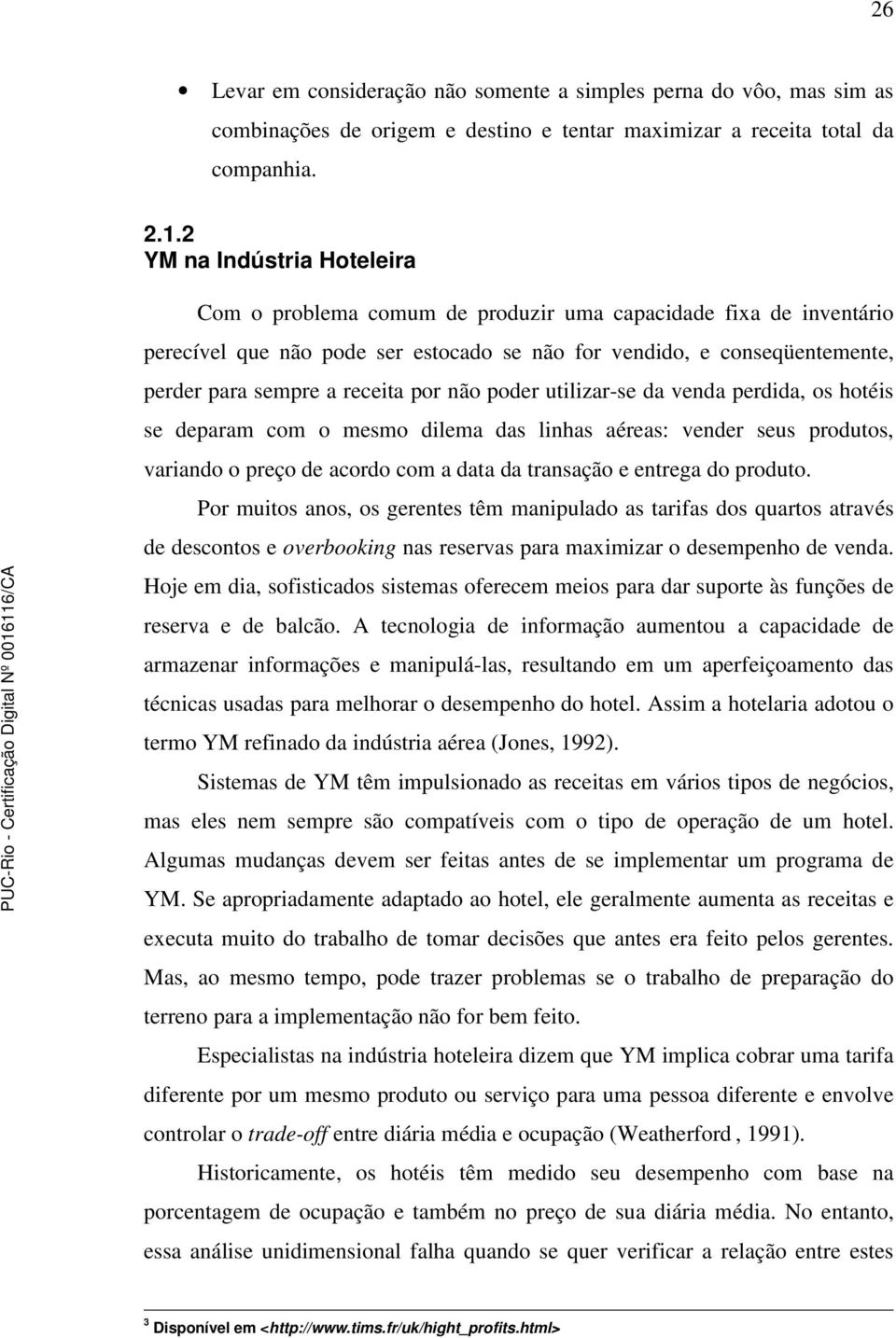 por não poder utilizar-se da venda perdida, os hotéis se deparam com o mesmo dilema das linhas aéreas: vender seus produtos, variando o preço de acordo com a data da transação e entrega do produto.